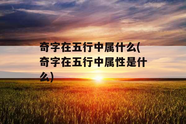 奇字在五行中属什么(奇字在五行中属性是什么) 奇字在五行中属什么(奇字在五行中属性是什么)