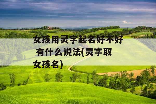 女孩用灵字起名好不好 有什么说法(灵字取女孩名)