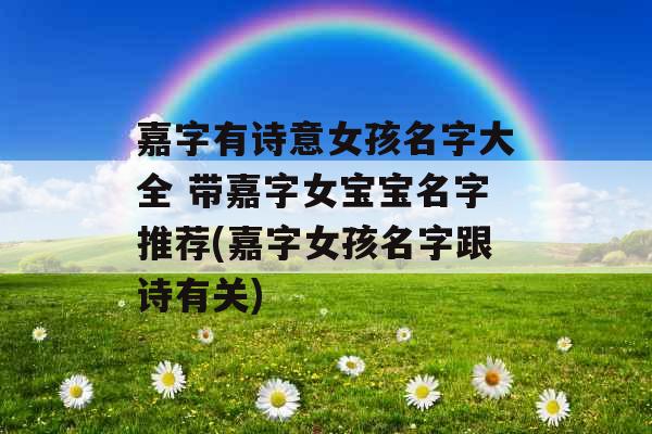 嘉字有诗意女孩名字大全 带嘉字女宝宝名字推荐(嘉字女孩名字跟诗有关) 嘉字有诗意女孩名字大全 带嘉字女宝宝名字推荐(嘉字女孩名字跟诗有关)