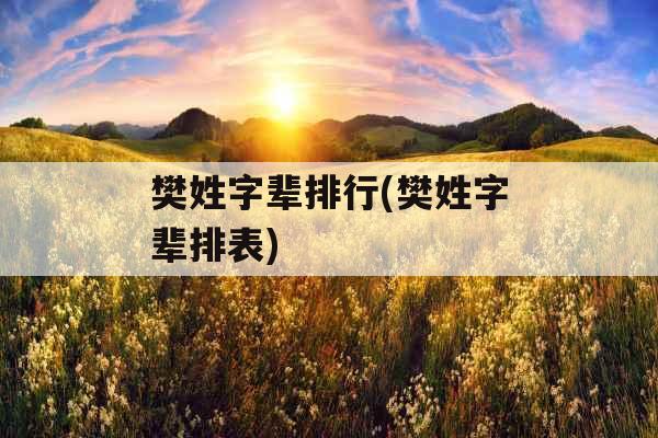 樊姓字辈排行(樊姓字辈排表)