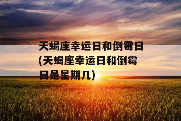 天蝎座幸运日和倒霉日(天蝎座幸运日和倒霉日是星期几)