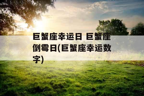 巨蟹座幸运日 巨蟹座倒霉日(巨蟹座幸运数字)