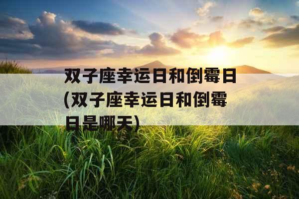 双子座幸运日和倒霉日(双子座幸运日和倒霉日是哪天)