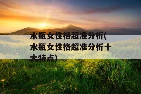 水瓶女性格超准分析(水瓶女性格超准分析十大特点)