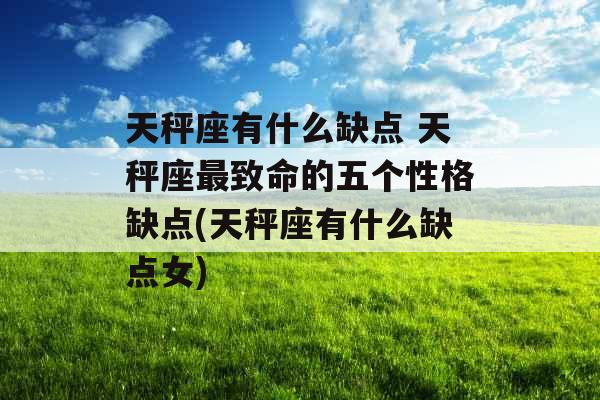 天秤座有什么缺点 天秤座最致命的五个性格缺点(天秤座有什么缺点女)