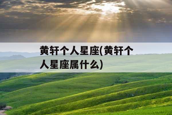 黄轩个人星座(黄轩个人星座属什么)