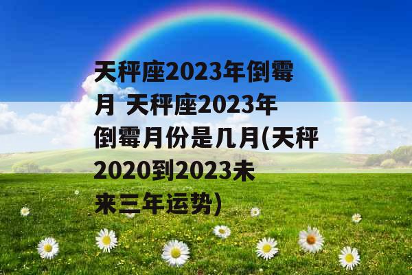 天秤座2023年倒霉月 天秤座2023年倒霉月份是几月(天秤2020到2023未来三年运势) 天秤座2023年倒霉月 天秤座2023年倒霉月份是几月(天秤2020到2023未来三年运势)