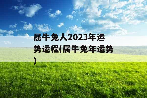 属牛兔人2023年运势运程(属牛兔年运势)
