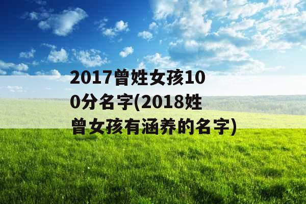 2017曾姓女孩100分名字(2018姓曾女孩有涵养的名字)