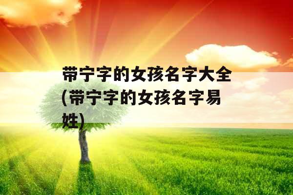 带宁字的女孩名字大全(带宁字的女孩名字易姓)