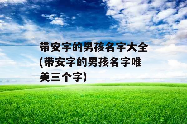 带安字的男孩名字大全(带安字的男孩名字唯美三个字)