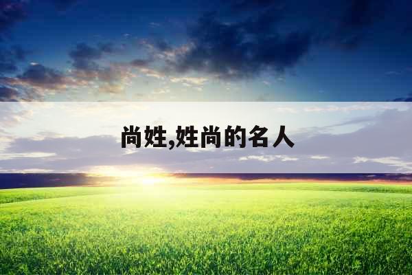 尚姓,姓尚的名人 尚姓,姓尚的名人