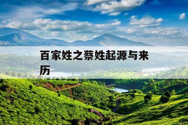 百家姓之蔡姓起源与来历 百家姓之蔡姓起源与来历