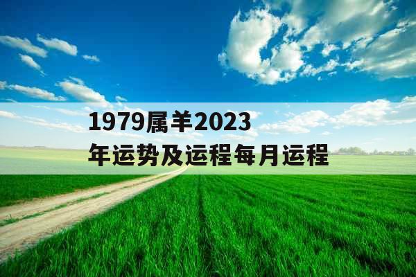 1979属羊2023年运势及运程每月运程 1979属羊2023年运势及运程每月运程