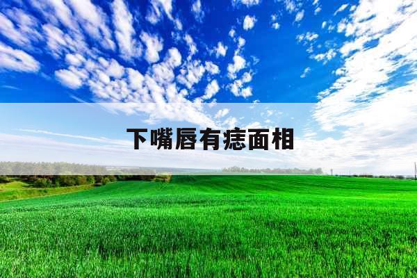 下嘴唇有痣面相 下嘴唇有痣面相
