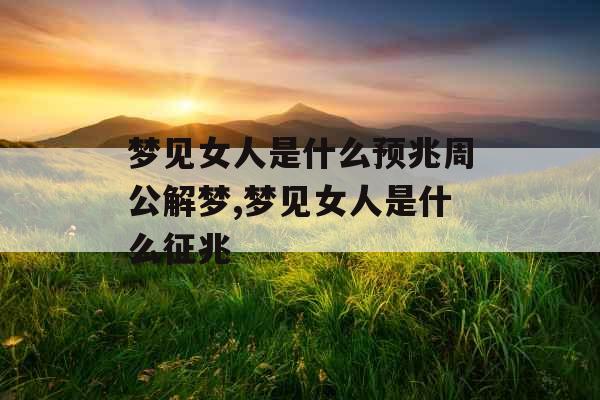 梦见女人是什么预兆周公解梦,梦见女人是什么征兆