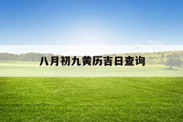 八月初九黄历吉日查询 八月初九黄历吉日查询