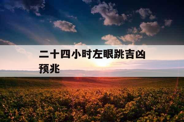 二十四小时左眼跳吉凶预兆