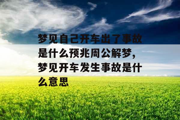 梦见自己开车出了事故是什么预兆周公解梦,梦见开车发生事故是什么意思