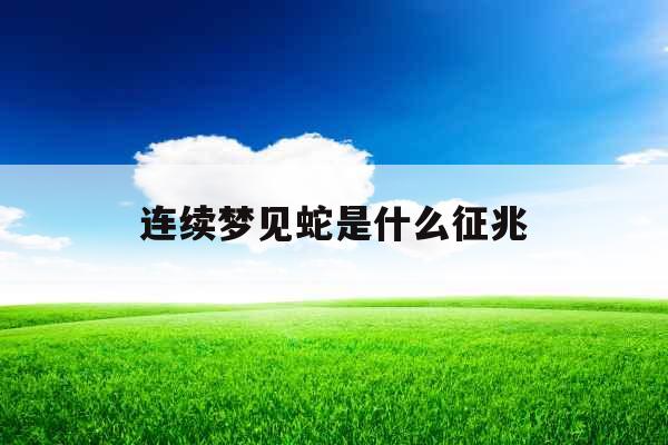 连续梦见蛇是什么征兆