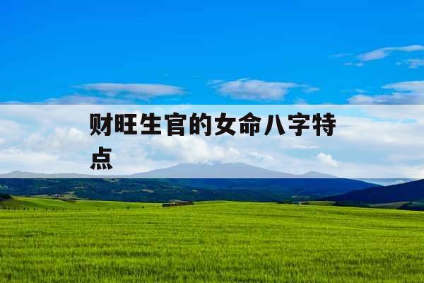 财旺生官的女命八字特点