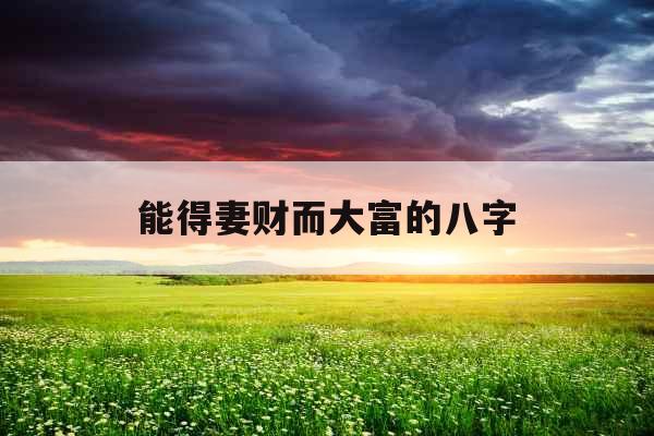 能得妻财而大富的八字