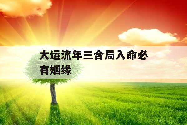 大运流年三合局入命必有姻缘 大运流年三合局入命必有姻缘