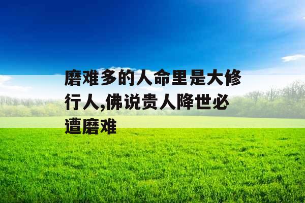 磨难多的人命里是大修行人,佛说贵人降世必遭磨难