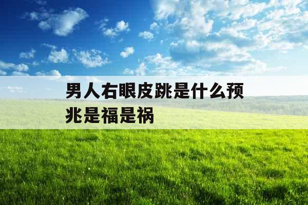 男人右眼皮跳是什么预兆是福是祸