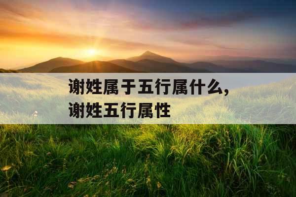 谢姓属于五行属什么,谢姓五行属性