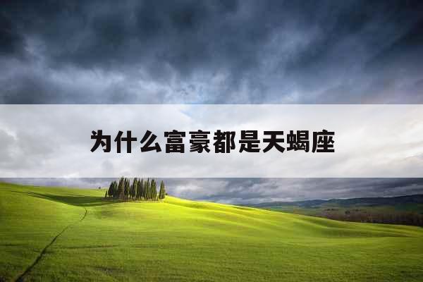 为什么富豪都是天蝎座