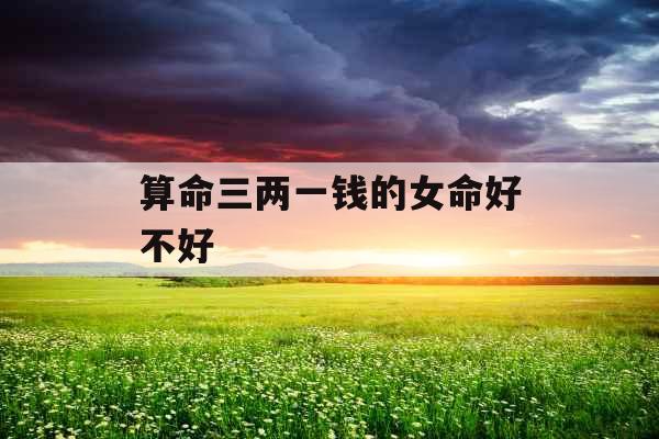 算命三两一钱的女命好不好