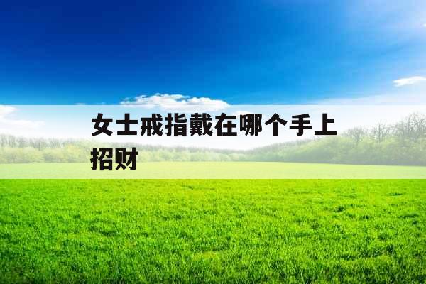 女士戒指戴在哪个手上招财 女士戒指戴在哪个手上招财