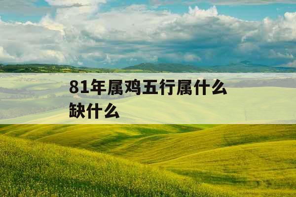 81年属鸡五行属什么缺什么