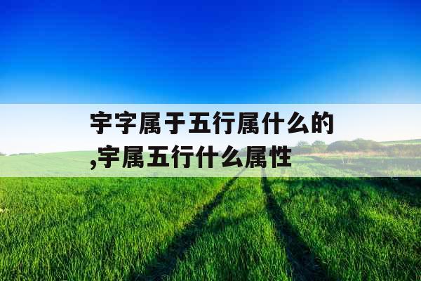 宇字属于五行属什么的,宇属五行什么属性