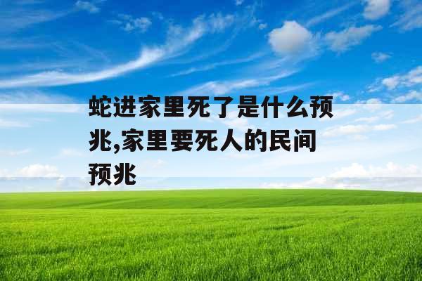 蛇进家里死了是什么预兆,家里要死人的民间预兆