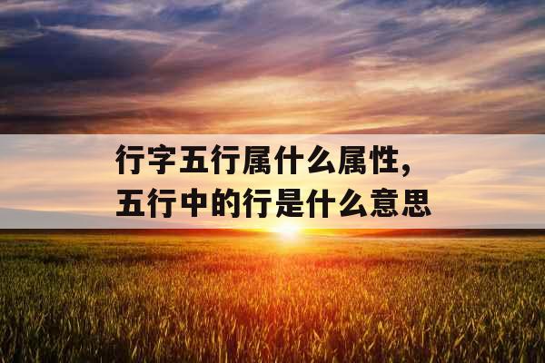 行字五行属什么属性,五行中的行是什么意思