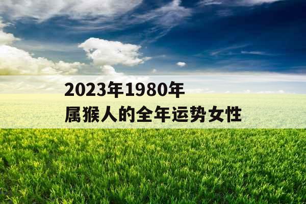 2023年1980年属猴人的全年运势女性