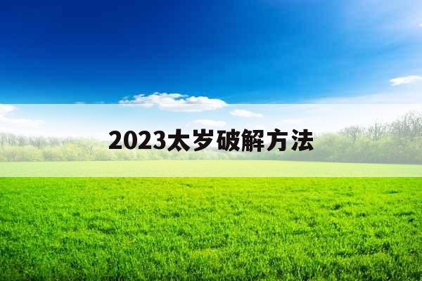 2023太岁破解方法