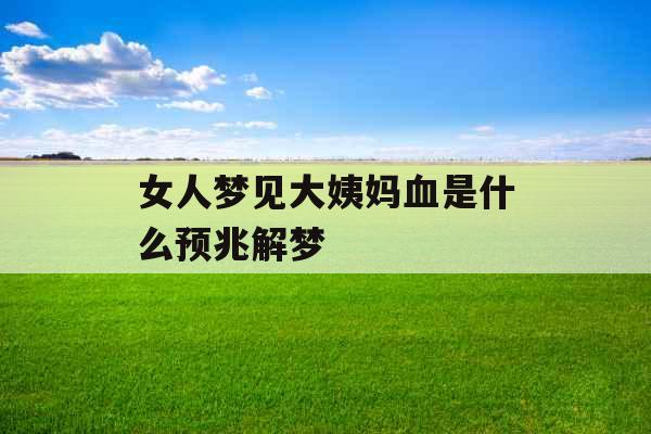 女人梦见大姨妈血是什么预兆解梦