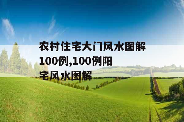 农村住宅大门风水图解100例,100例阳宅风水图解