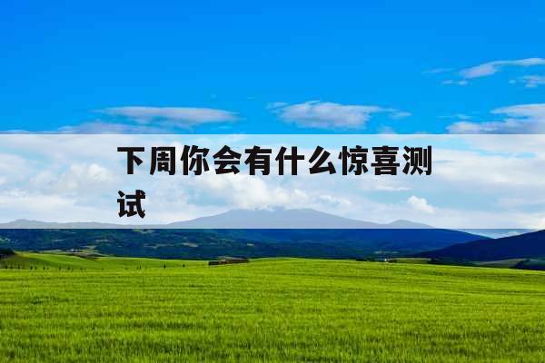 下周你会有什么惊喜测试