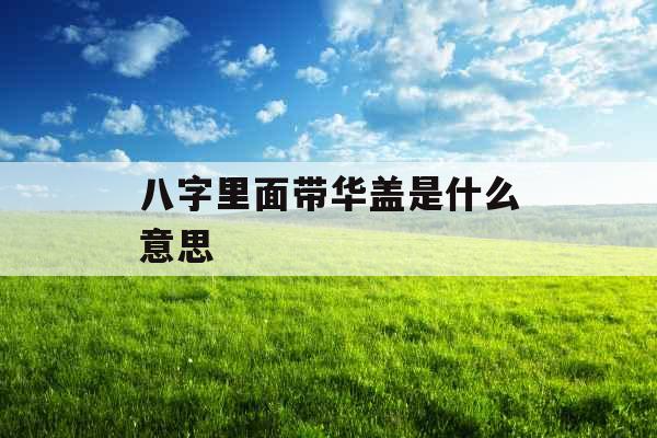 八字里面带华盖是什么意思