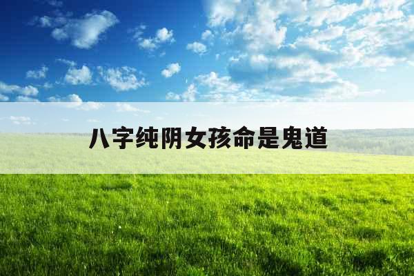 八字纯阴女孩命是鬼道 八字纯阴女孩命是鬼道