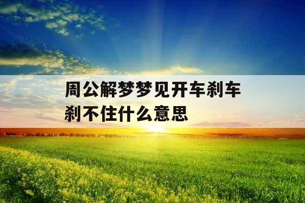周公解梦梦见开车刹车刹不住什么意思