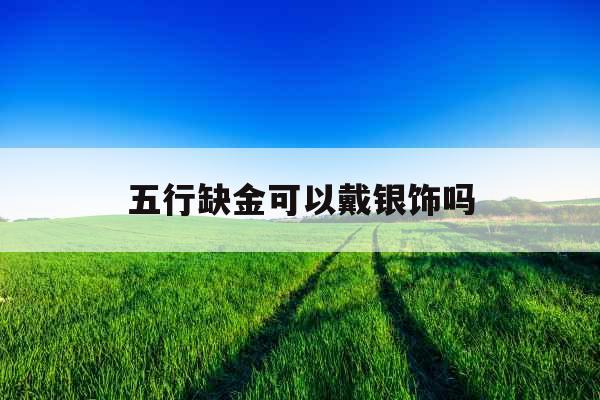 五行缺金可以戴银饰吗