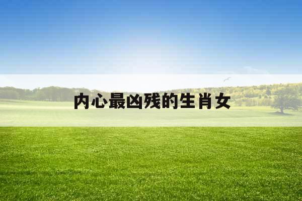 内心最凶残的生肖女