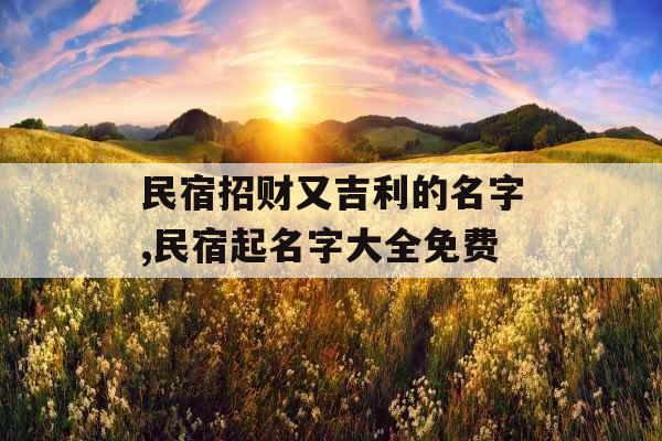 民宿招财又吉利的名字,民宿起名字大全免费