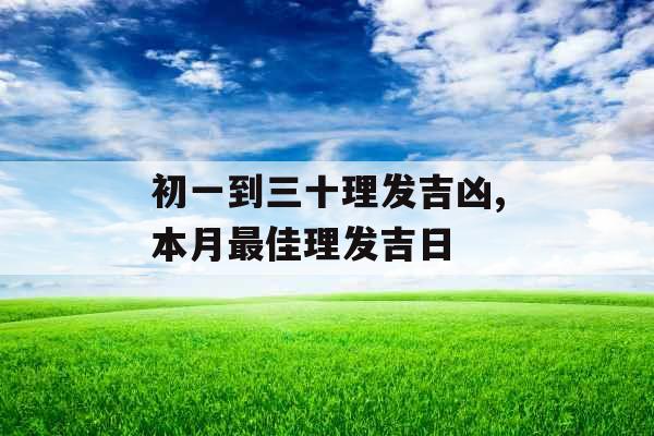 初一到三十理发吉凶,本月最佳理发吉日