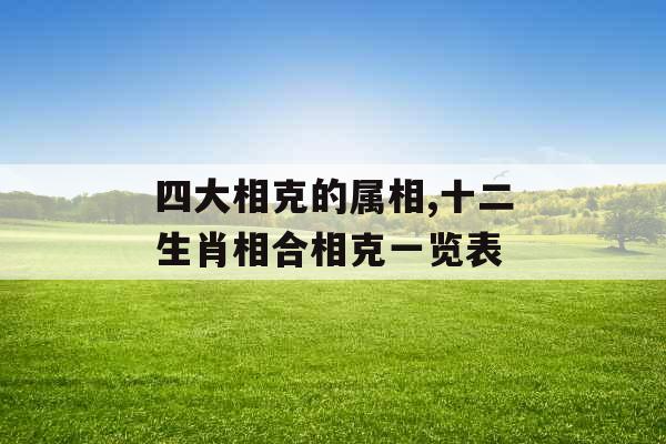 四大相克的属相,十二生肖相合相克一览表